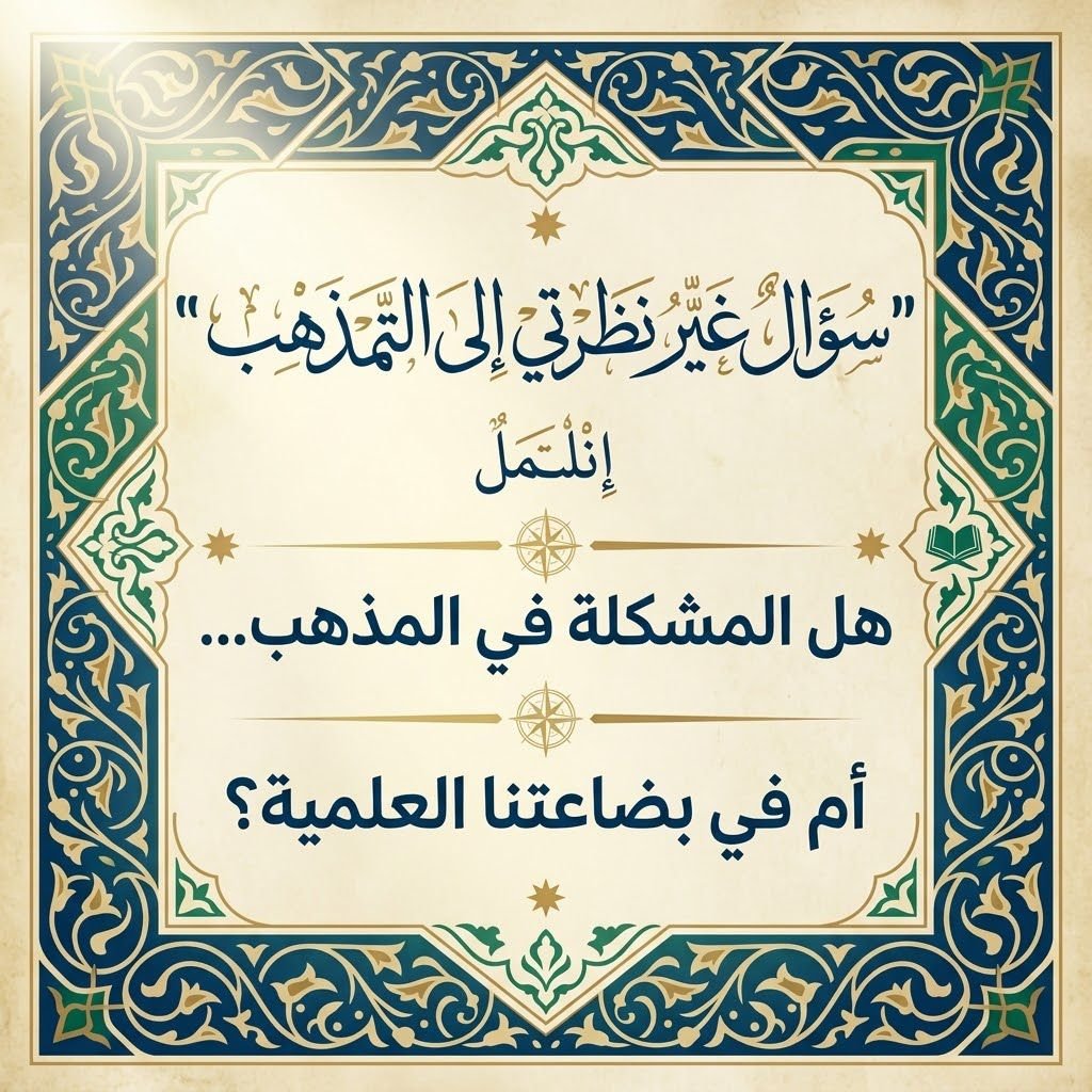 “سؤالٌ غيّر نظرتي إلى التمذهب”هل المشكلة في المذهب… أم في بضاعتنا العلمية؟