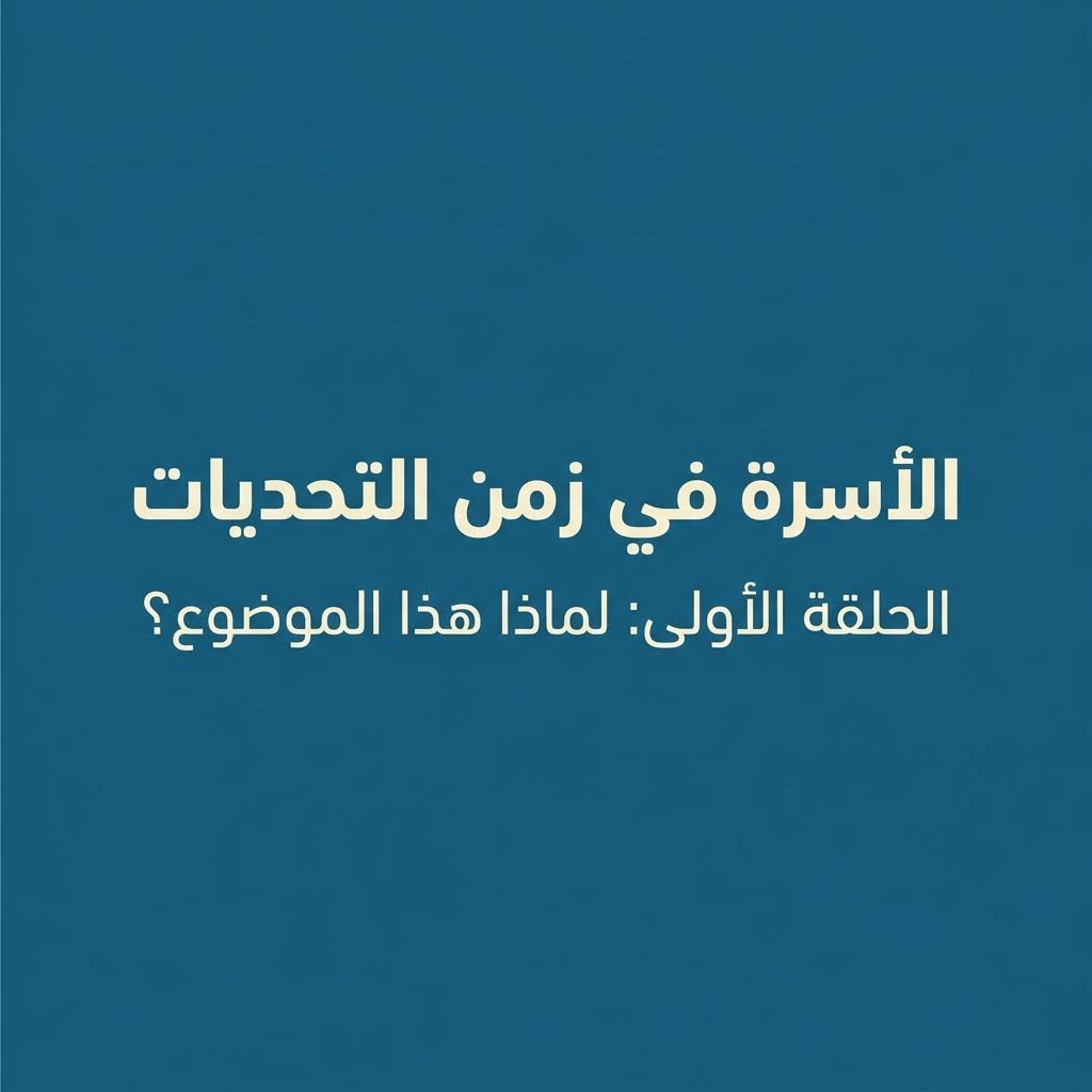 “الأسرة في زمن التحديات” الحلقة الأولى: لماذا هذا الموضوع؟
