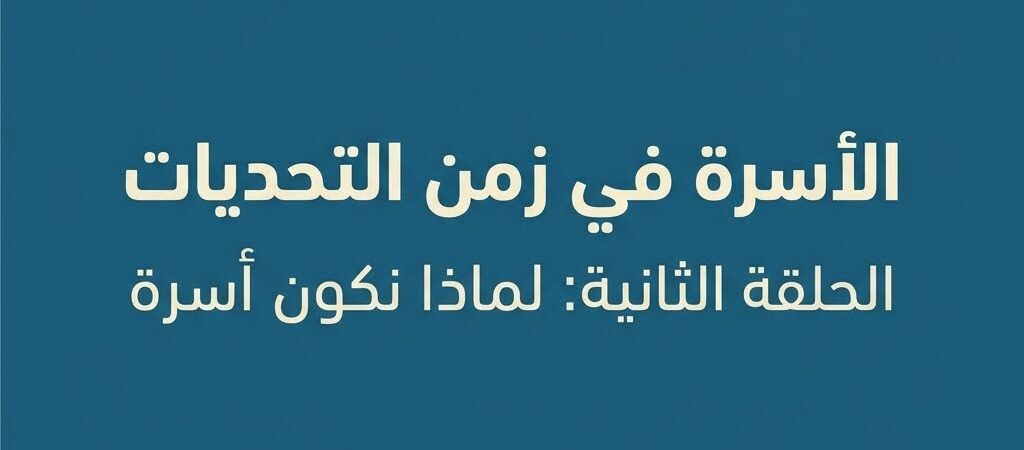 الأسرة في زمن التحديات الحلقة الثانية: لماذا نكون أسرة