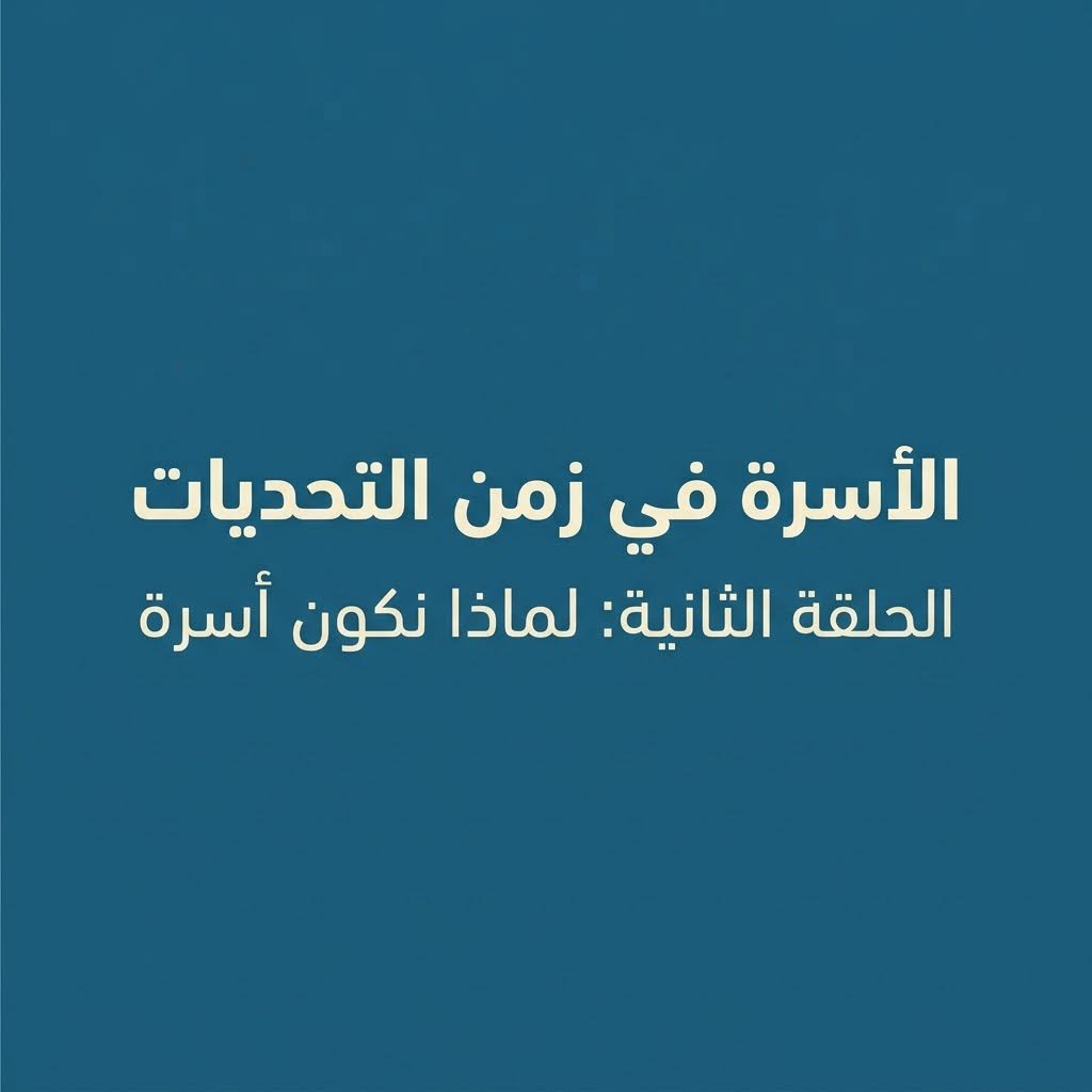 الأسرة في زمن التحديات الحلقة الثانية: لماذا نكون أسرة
