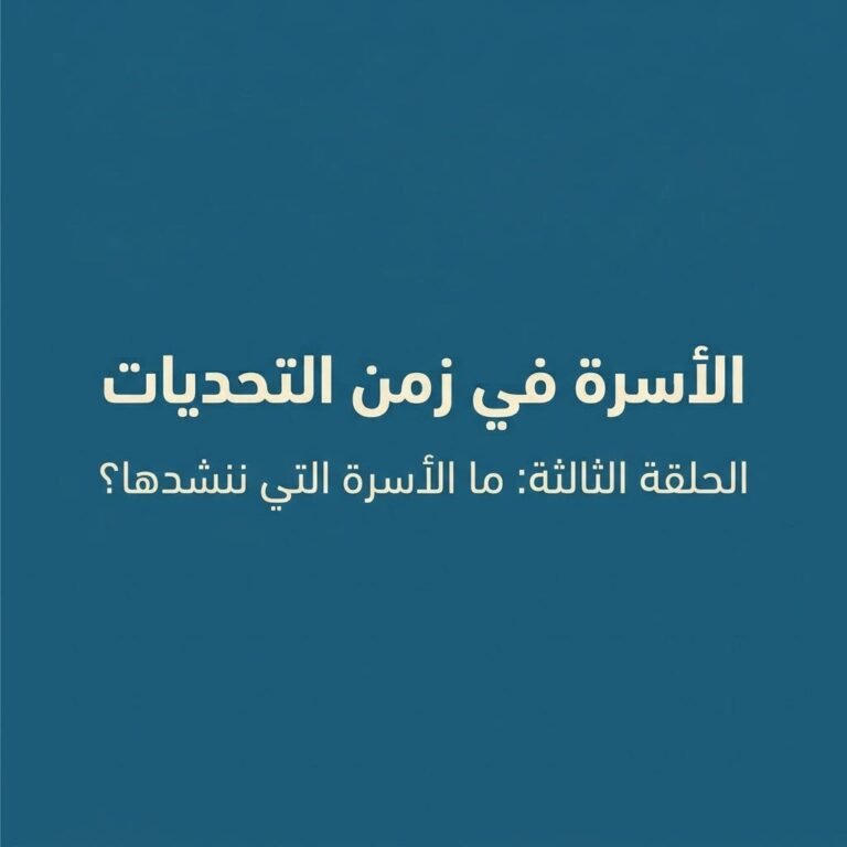 الأسرة في زمن التحديات الحلقة الثالثة: ما الأسرة التي ننشدها؟