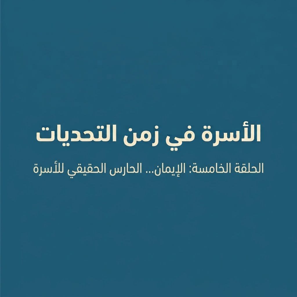 الأسرة في زمن التحديات الحلقة الخامسة: الإيمان… الحارس الحقيقي للأسرة