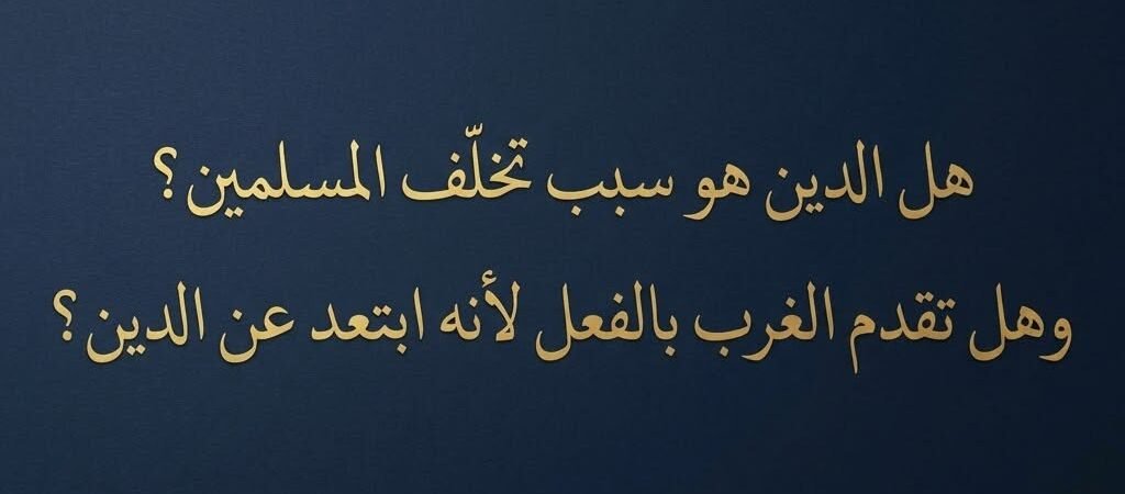 هل الدين هو سبب تخلف المسلمين؟ وهل تقدم الغرب بالفعل لأنه ابتعد عن الدين؟
