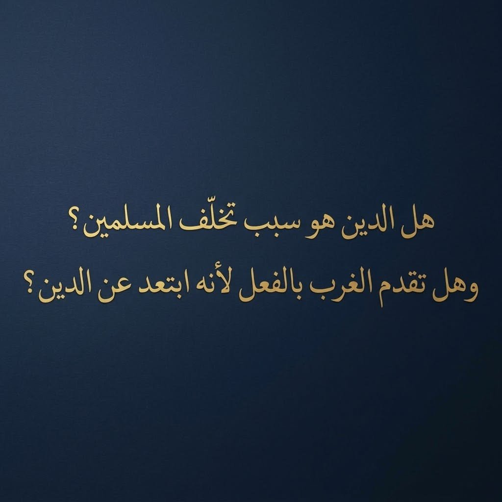 هل الدين هو سبب تخلف المسلمين؟ وهل تقدم الغرب بالفعل لأنه ابتعد عن الدين؟
